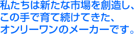 株式会社大盛センイ/私たちは新たな市場を創造し、この手で育て続けてきた、オンリーワンメーカーです。